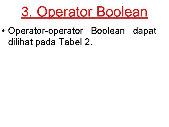 3. Operator Boolean • Operator-operator Boolean dapat dilihat pada Tabel 2. 