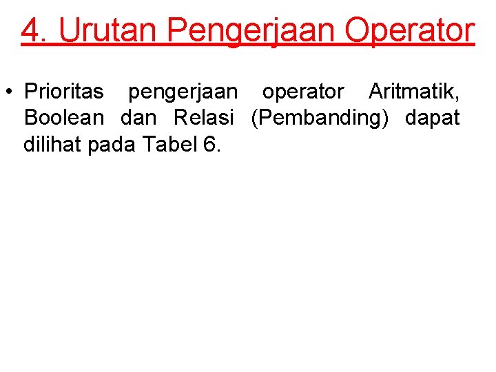 4. Urutan Pengerjaan Operator • Prioritas pengerjaan operator Aritmatik, Boolean dan Relasi (Pembanding) dapat