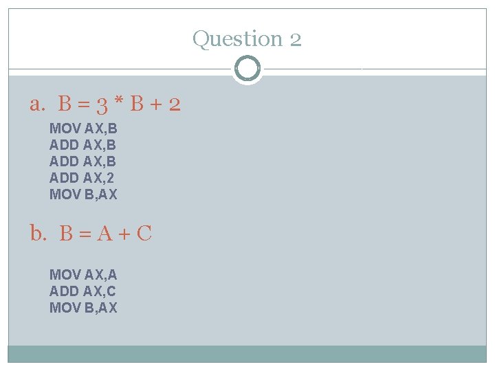 Question 2 a. B = 3 * B + 2 MOV AX, B ADD