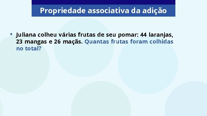 Propriedade associativa da adição • Juliana colheu várias frutas de seu pomar: 44 laranjas,