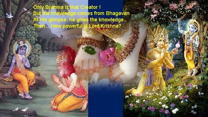 Only Brahma is that Creator ! But the knowledge comes from Bhagavan. . At