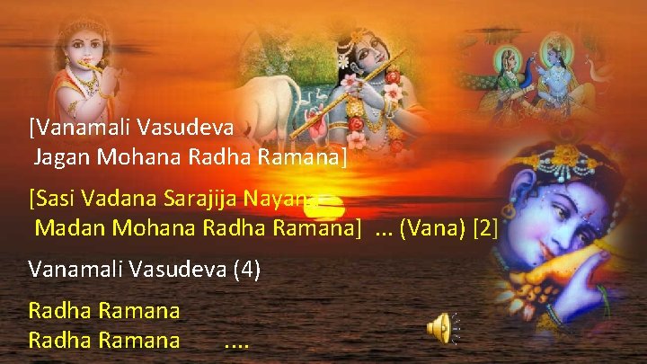[Vanamali Vasudeva Jagan Mohana Radha Ramana] [Sasi Vadana Sarajija Nayana Madan Mohana Radha Ramana].