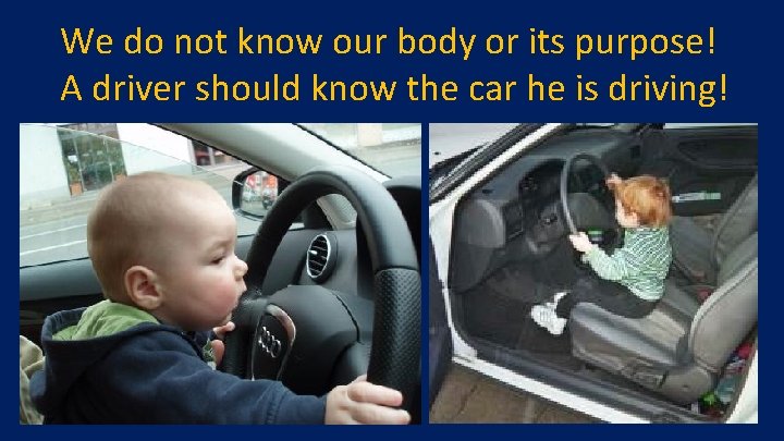 We do not know our body or its purpose! A driver should know the