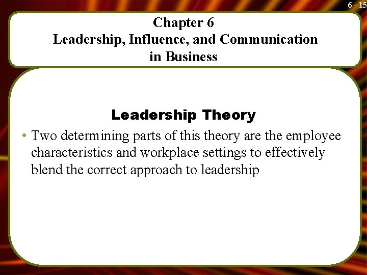 6 - 15 Chapter 6 Leadership, Influence, and Communication in Business Leadership Theory •