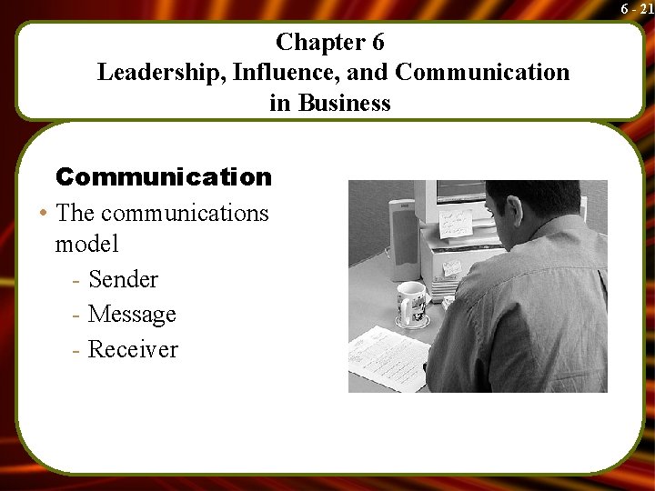 6 - 21 Chapter 6 Leadership, Influence, and Communication in Business Communication • The