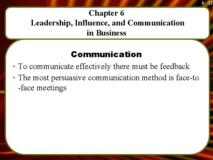 6 - 22 Chapter 6 Leadership, Influence, and Communication in Business Communication • To