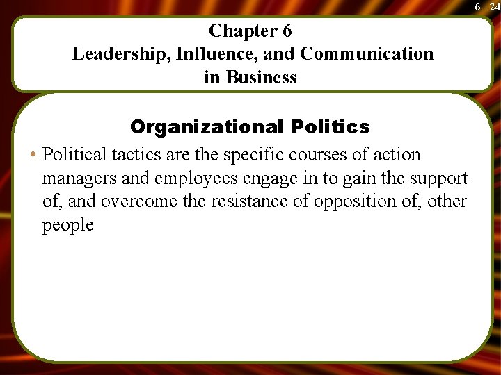 6 - 24 Chapter 6 Leadership, Influence, and Communication in Business Organizational Politics •