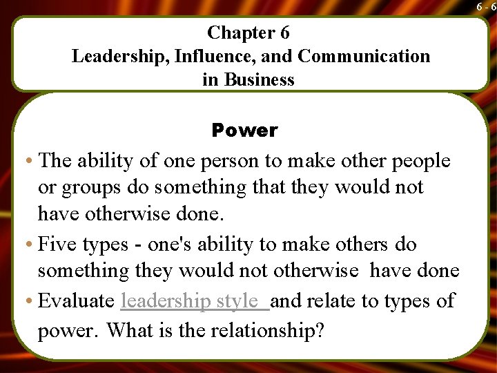 6 -6 Chapter 6 Leadership, Influence, and Communication in Business Power • The ability