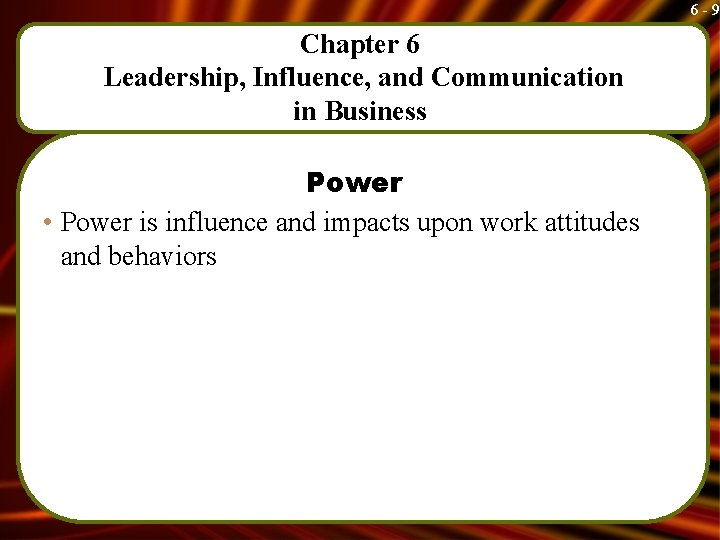 6 -9 Chapter 6 Leadership, Influence, and Communication in Business Power • Power is