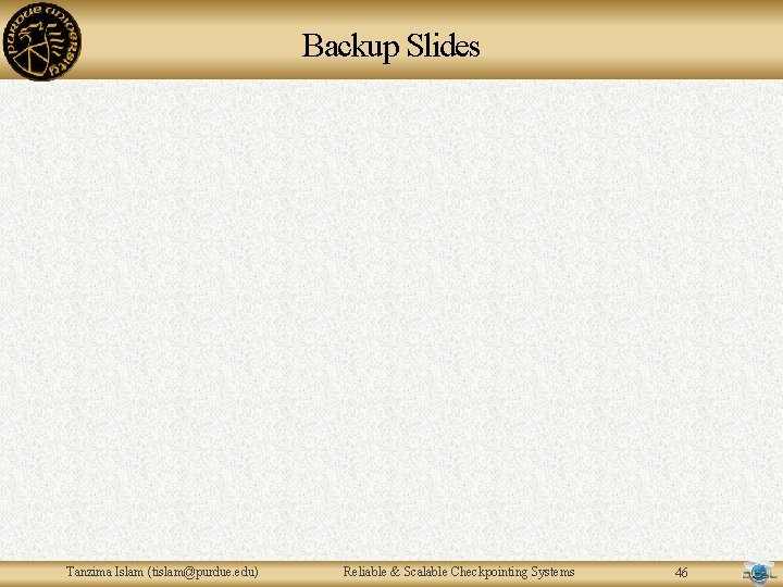 Backup Slides Tanzima Islam (tislam@purdue. edu) Reliable & Scalable Checkpointing Systems 46 Backup Slides Tanzima Islam (tislam@purdue. edu) Reliable & Scalable Checkpointing Systems 46