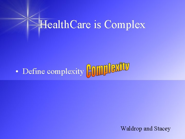 Health. Care is Complex • Define complexity Waldrop and Stacey 