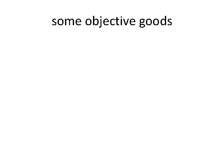 some objective goods 