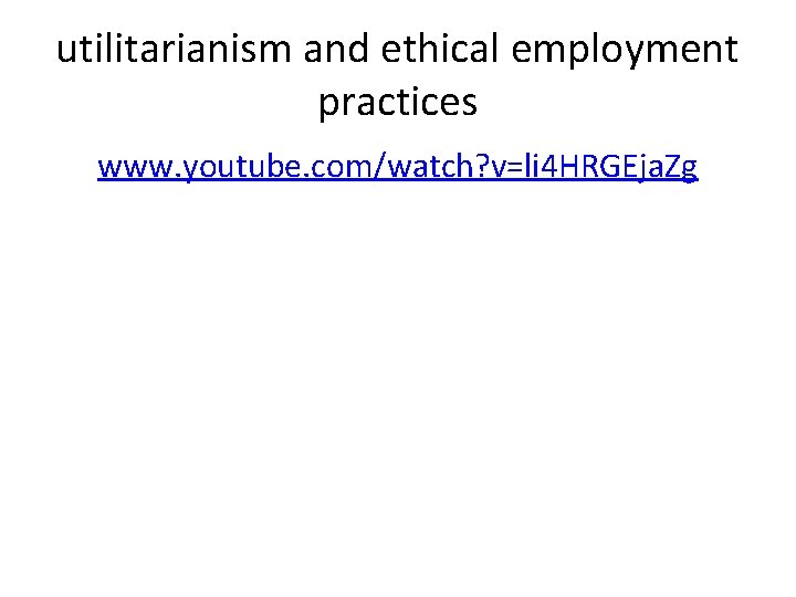 utilitarianism and ethical employment practices www. youtube. com/watch? v=li 4 HRGEja. Zg 