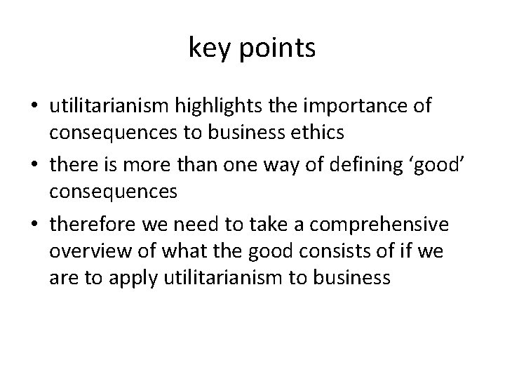 key points • utilitarianism highlights the importance of consequences to business ethics • there