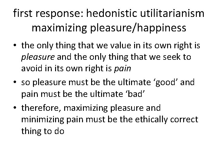 first response: hedonistic utilitarianism maximizing pleasure/happiness • the only thing that we value in