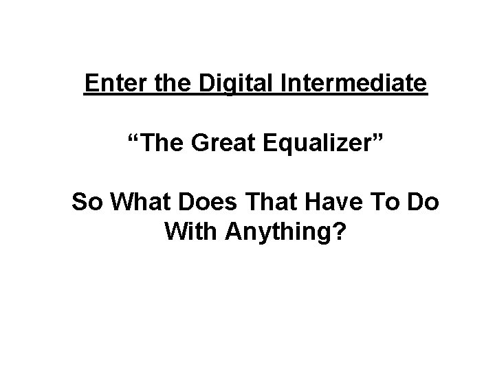 Enter the Digital Intermediate “The Great Equalizer” So What Does That Have To Do
