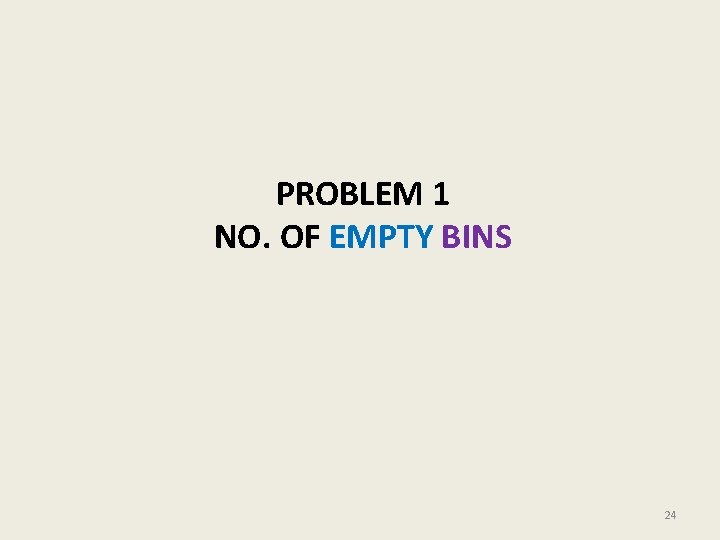 PROBLEM 1 NO. OF EMPTY BINS 24 