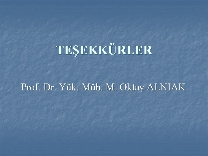 TEŞEKKÜRLER Prof. Dr. Yük. Müh. M. Oktay ALNIAK 