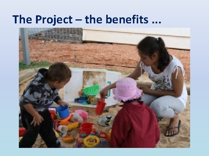 The Project – the benefits. . . 