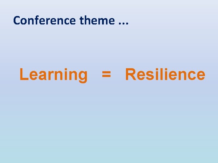 Conference theme. . . Learning = Resilience 
