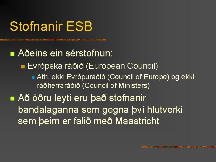 Stofnanir ESB n Aðeins ein sérstofnun: n Evrópska ráðið (European Council) n n Ath.