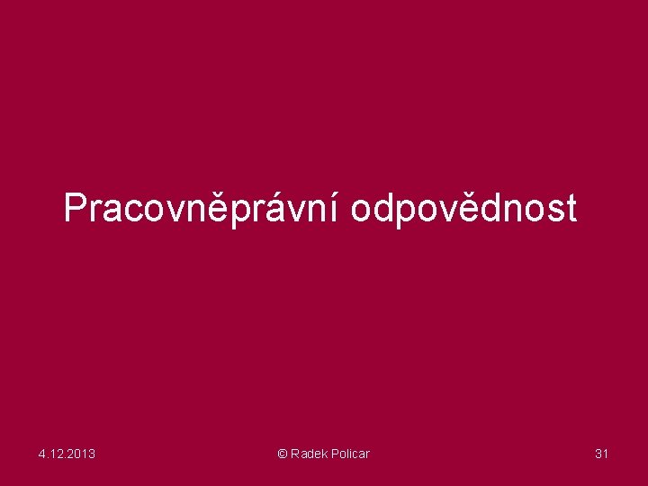 Pracovněprávní odpovědnost 4. 12. 2013 © Radek Policar 31 