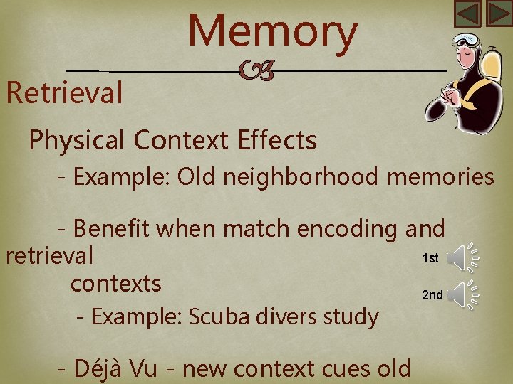 Memory Retrieval Physical Context Effects - Example: Old neighborhood memories - Benefit when match