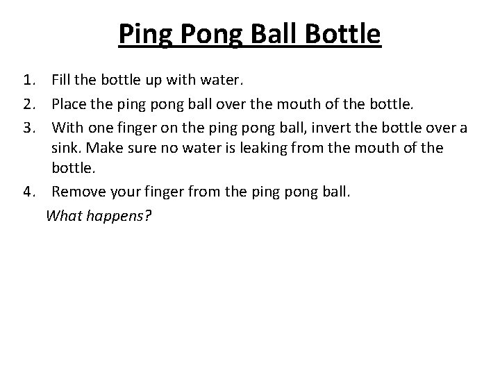 Ping Pong Ball Bottle 1. Fill the bottle up with water. 2. Place the