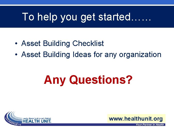 To help you get started…… • Asset Building Checklist • Asset Building Ideas for