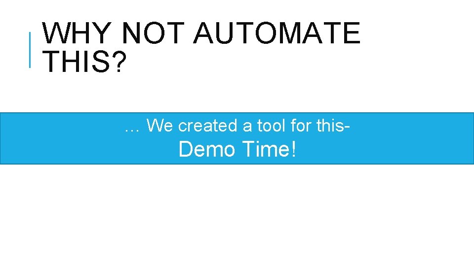 WHY NOT AUTOMATE THIS? … We created a tool for this- Demo Time! 