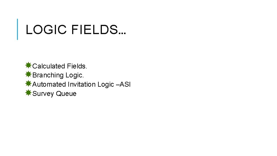 LOGIC FIELDS… Calculated Fields. Branching Logic. Automated Invitation Logic –ASI Survey Queue 