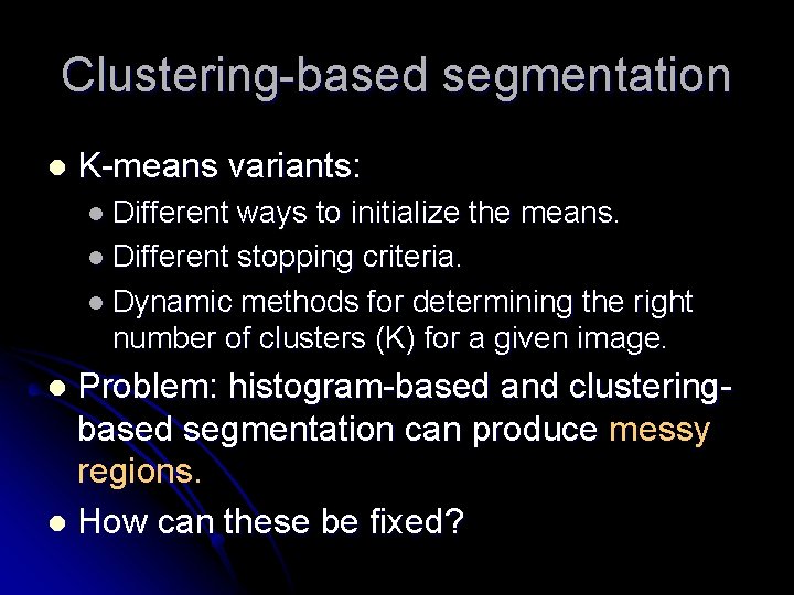 Clustering-based segmentation l K-means variants: l Different ways to initialize the means. l Different