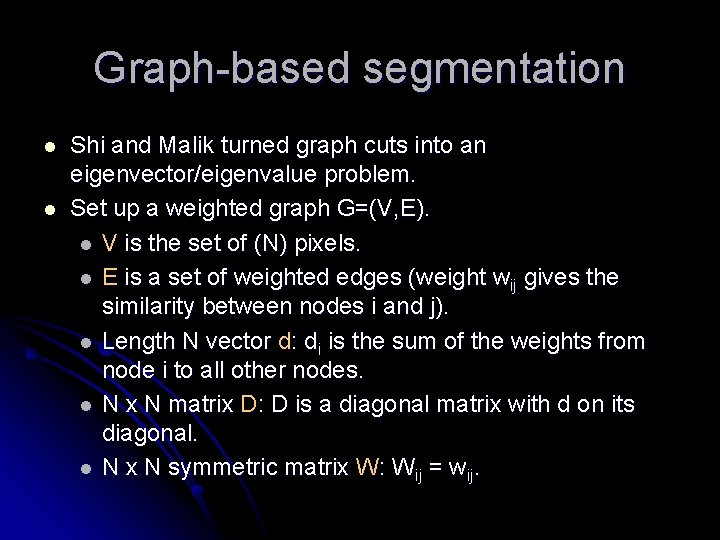 Graph-based segmentation l l Shi and Malik turned graph cuts into an eigenvector/eigenvalue problem.