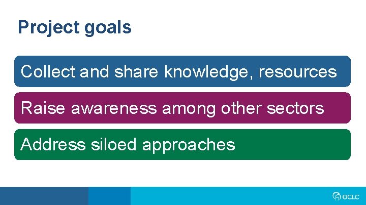 Project goals Collect and share knowledge, resources Raise awareness among other sectors Address siloed