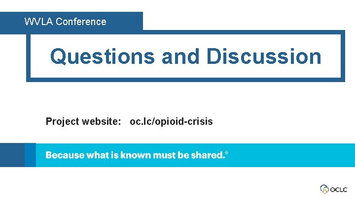 WVLA Conference Questions and Discussion Project website: oc. lc/opioid-crisis 