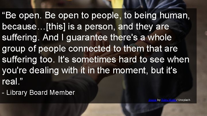 “Be open to people, to being human, because…[this] is a person, and they are