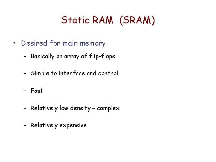 Static RAM (SRAM) • Desired for main memory – Basically an array of flip-flops Static RAM (SRAM) • Desired for main memory – Basically an array of flip-flops
