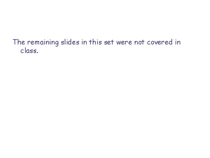 The remaining slides in this set were not covered in class. The remaining slides in this set were not covered in class.