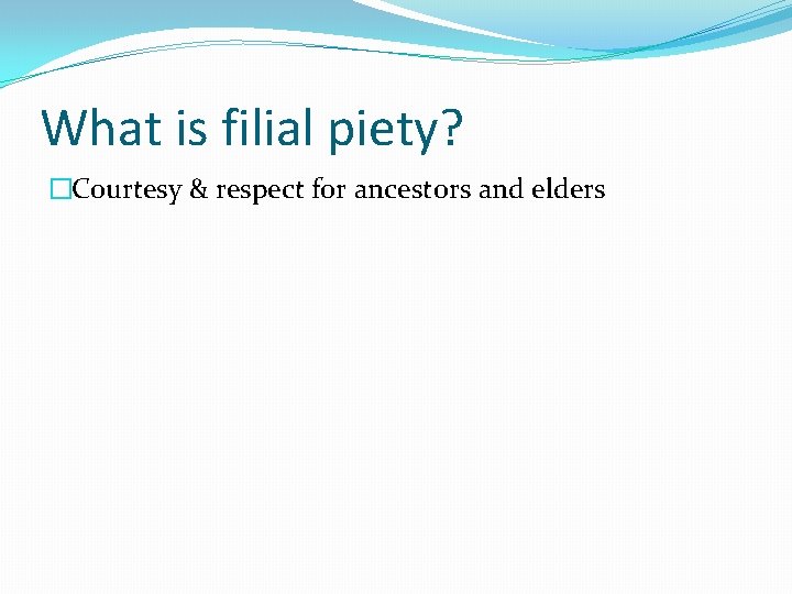 What is filial piety? �Courtesy & respect for ancestors and elders 