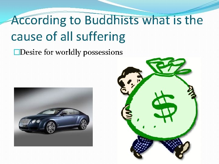 According to Buddhists what is the cause of all suffering �Desire for worldly possessions