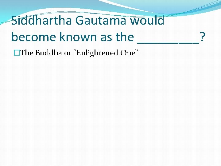 Siddhartha Gautama would become known as the _____? �The Buddha or “Enlightened One” 