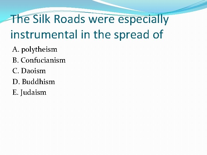 The Silk Roads were especially instrumental in the spread of A. polytheism B. Confucianism