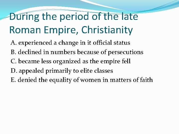 During the period of the late Roman Empire, Christianity A. experienced a change in