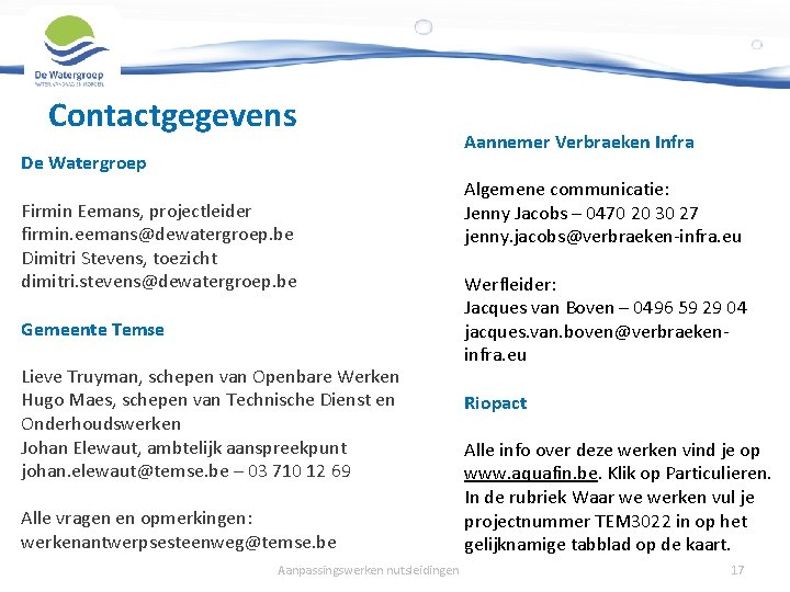 Contactgegevens De Watergroep Firmin Eemans, projectleider firmin. eemans@dewatergroep. be Dimitri Stevens, toezicht dimitri. stevens@dewatergroep.