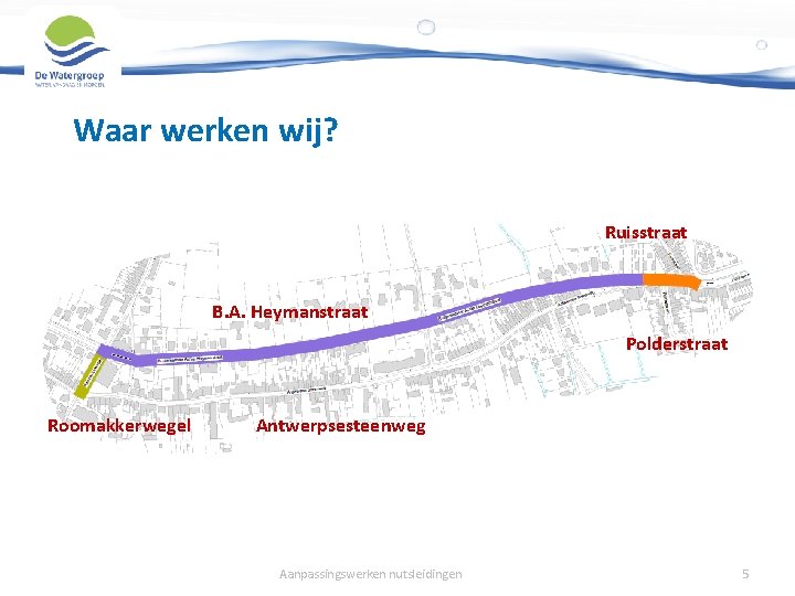 Waar werken wij? Ruisstraat B. A. Heymanstraat Polderstraat Roomakkerwegel Antwerpsesteenweg Aanpassingswerken nutsleidingen 5 