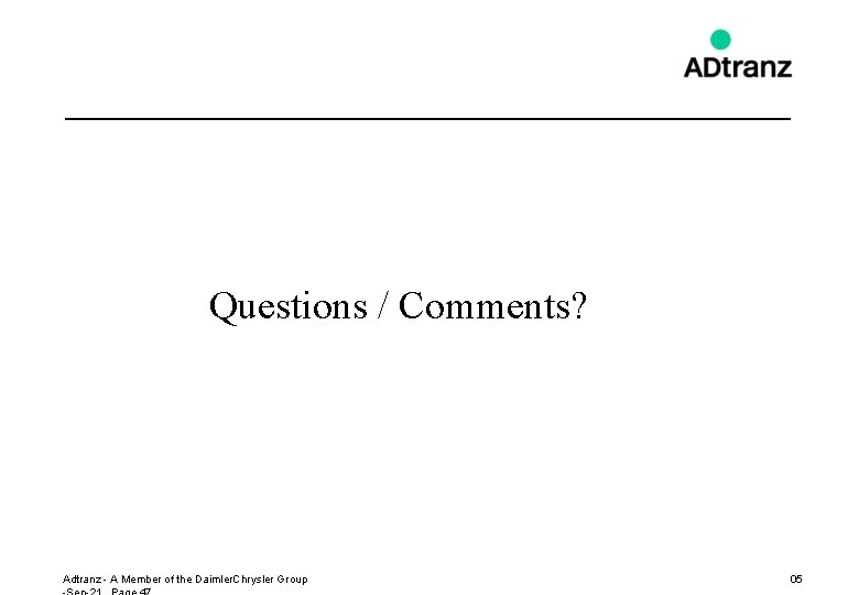 Questions / Comments? Adtranz - A Member of the Daimler. Chrysler Group 05 