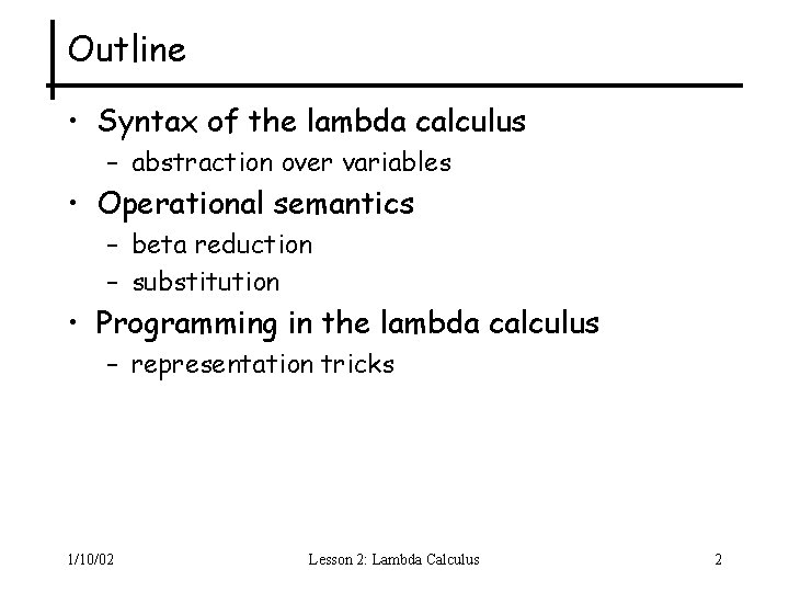 Outline • Syntax of the lambda calculus – abstraction over variables • Operational semantics