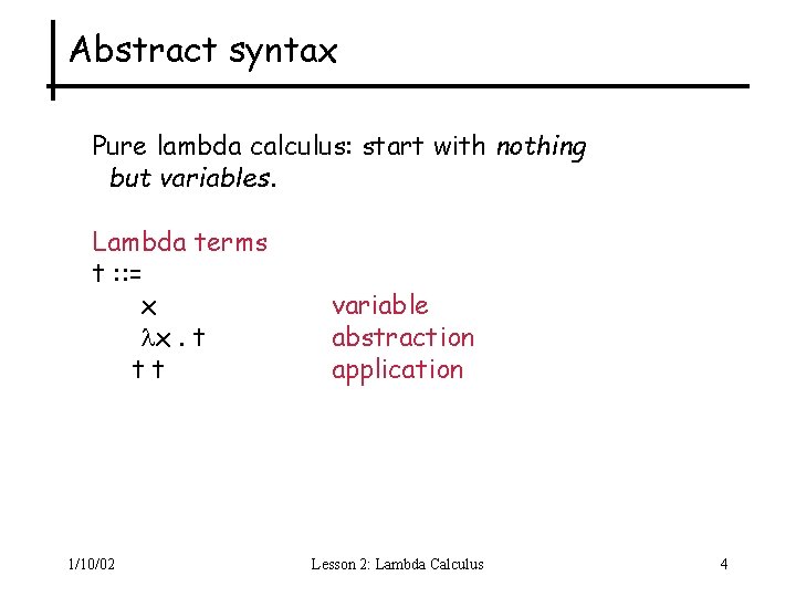 Abstract syntax Pure lambda calculus: start with nothing but variables. Lambda terms t :