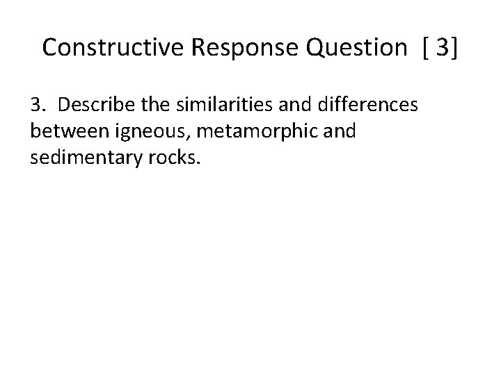 Constructive Response Question [ 3] 3. Describe the similarities and differences between igneous, metamorphic