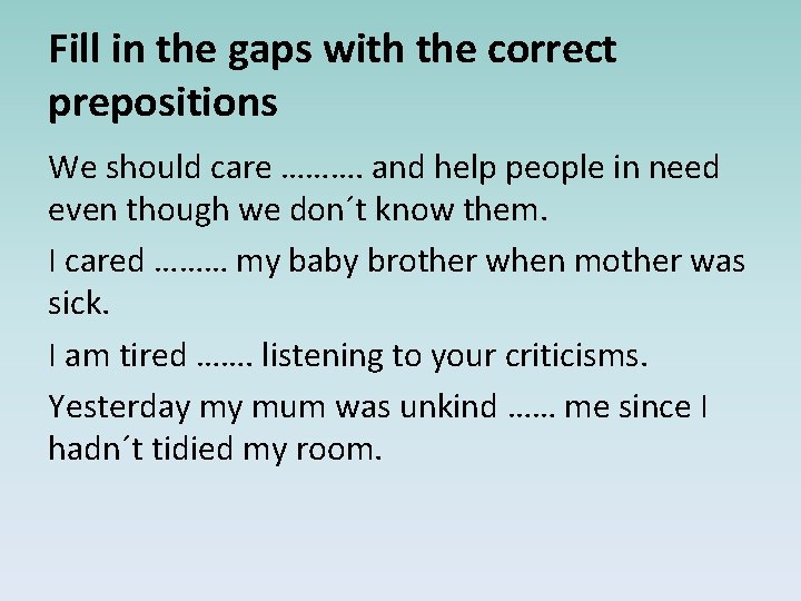 Fill in the gaps with the correct prepositions We should care ………. and help